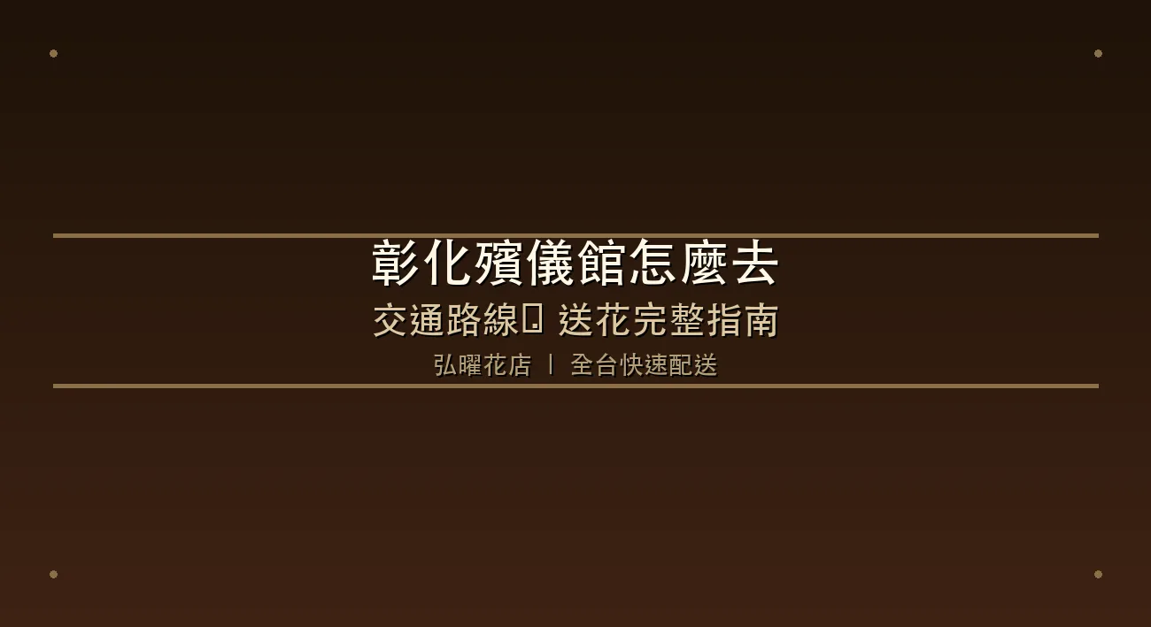 彰化縣立殯儀館地址、交通路線與送花完整指南
