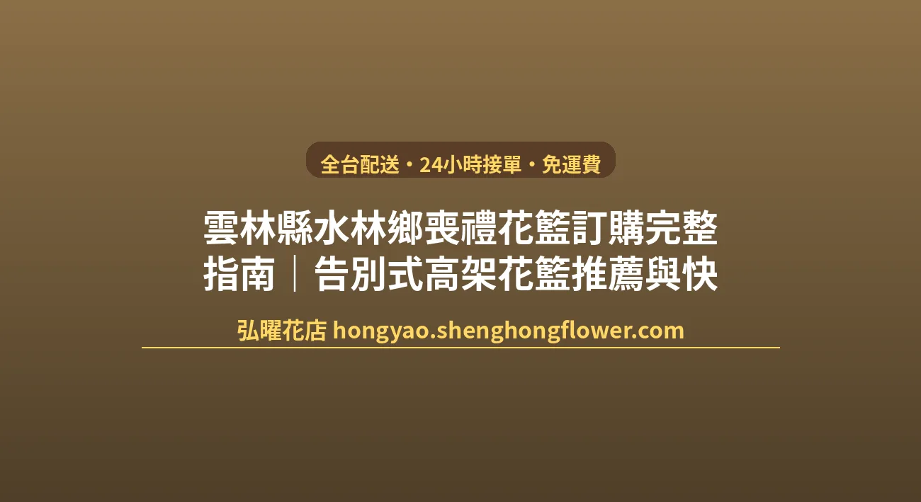 雲林縣水林鄉喪禮花籃訂購完整指南｜告別式高架花籃推薦與快速配送 封面圖