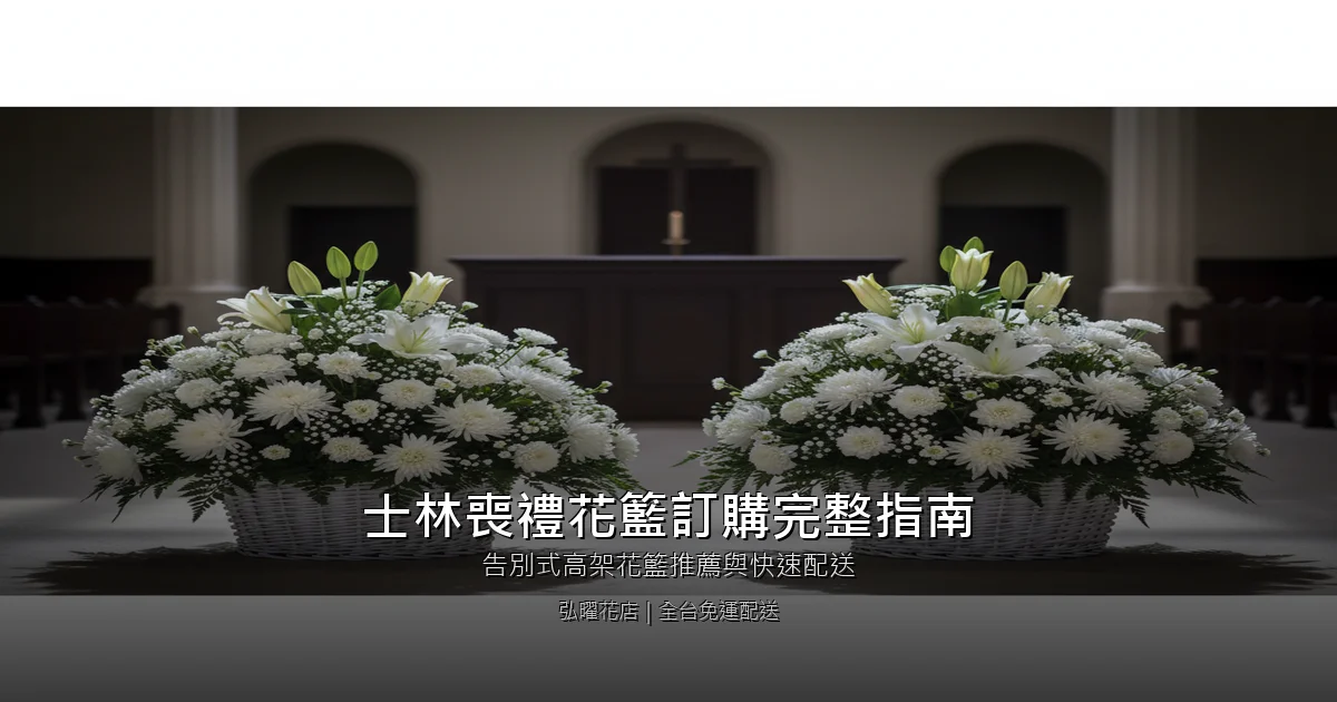 台北士林區喪禮花籃訂購完整指南｜告別式高架花籃推薦與快速配送